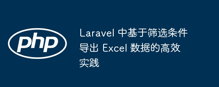 Laravel 中基于筛选条件导出 Excel 数据的高效实践
