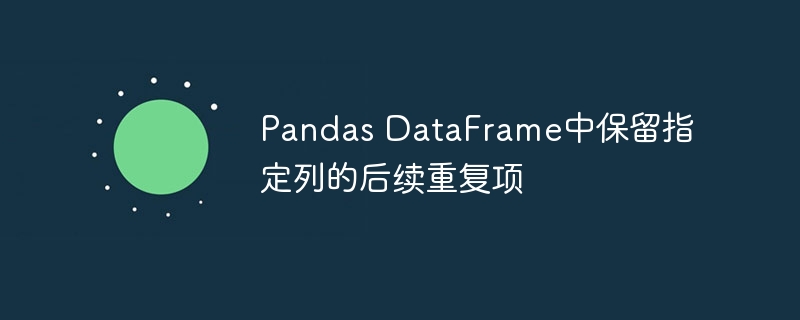Pandas DataFrame中保留指定列的后续重复项
