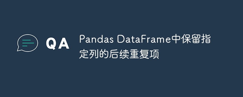 Pandas保留指定列重复数据方法