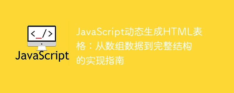 JavaScript动态生成HTML表格：从数组数据到完整结构的实现指南
