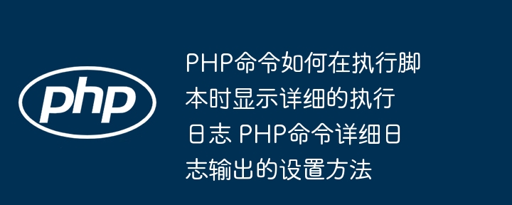 PHP命令如何在执行脚本时显示详细的执行日志 PHP命令详细日志输出的设置方法