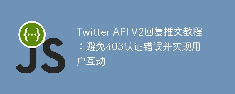 TwitterAPIV2回复推文教程及403解决方法