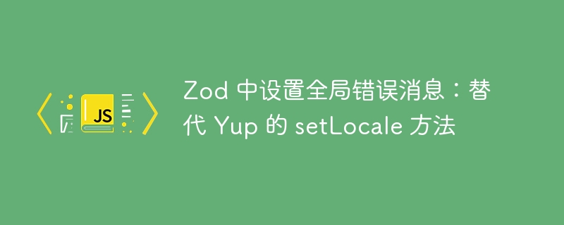 Zod 中设置全局错误消息：替代 Yup 的 setLocale 方法