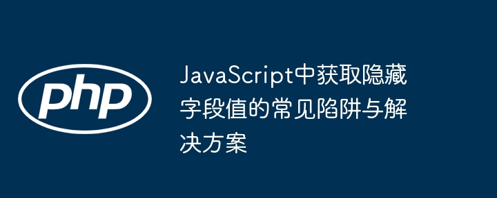 JavaScript中获取隐藏字段值的常见陷阱与解决方案
