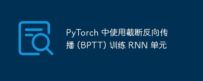 PyTorch 中使用截断反向传播 (BPTT) 训练 RNN 单元