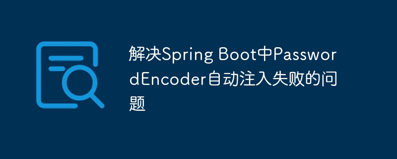 解决Spring Boot中PasswordEncoder自动注入失败的问题