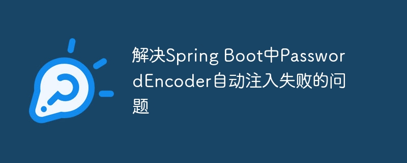 SpringBoot密码编码器注入失败解决方法