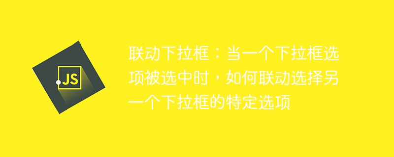联动下拉框怎么实现？选一个自动匹配另一个