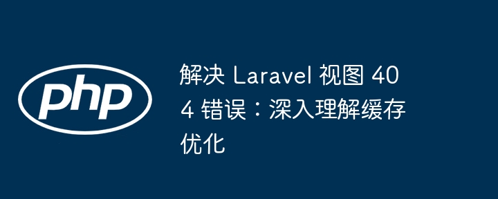 Laravel视图404解决与缓存优化方法