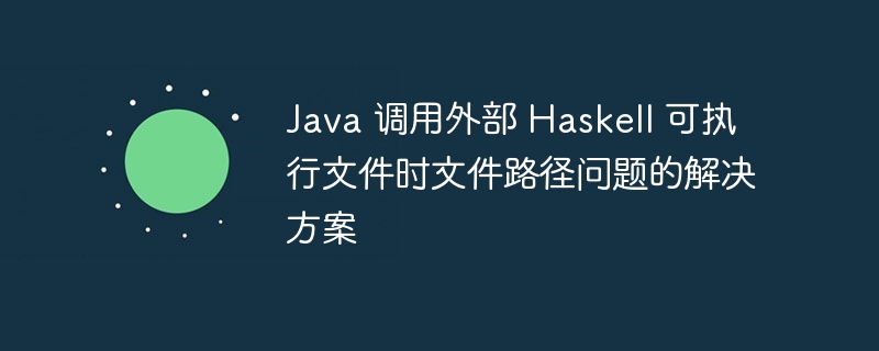 Java调用Haskell可执行路径问题解决