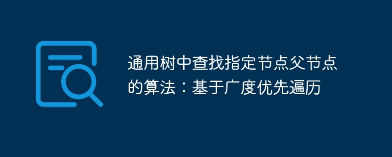 通用树中查找指定节点父节点的算法：基于广度优先遍历
