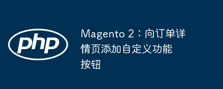 Magento 2：向订单详情页添加自定义功能按钮