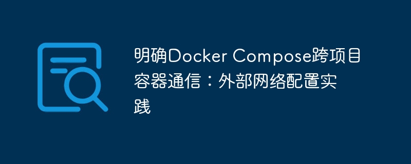 明确Docker Compose跨项目容器通信：外部网络配置实践
