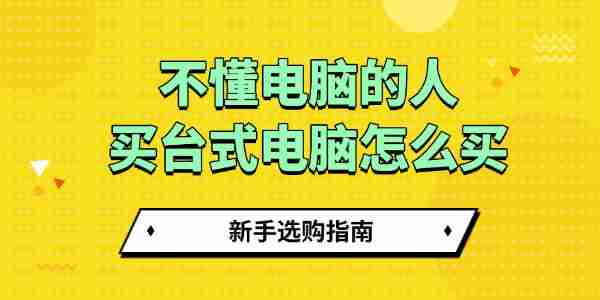 不懂电脑的人买台式电脑怎么买 新手选购指南
