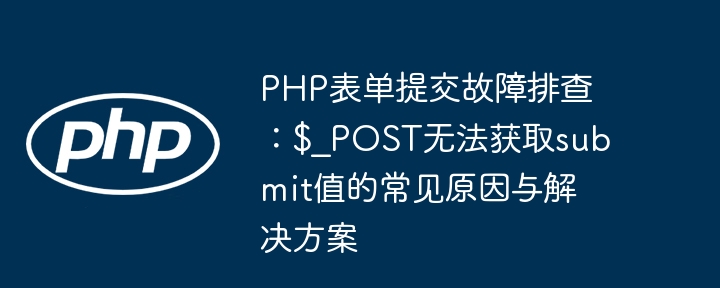PHP表单提交故障排查:$_POST无法获取submit值的常见原因与解决方案