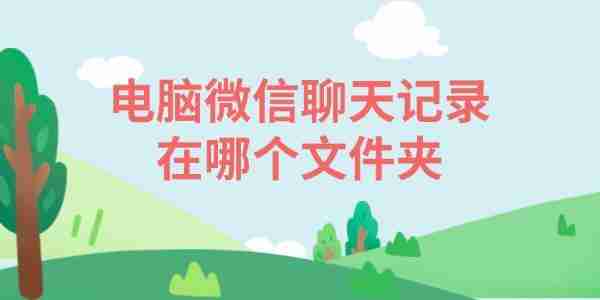 电脑微信聊天记录在哪个文件夹 一文带你找到