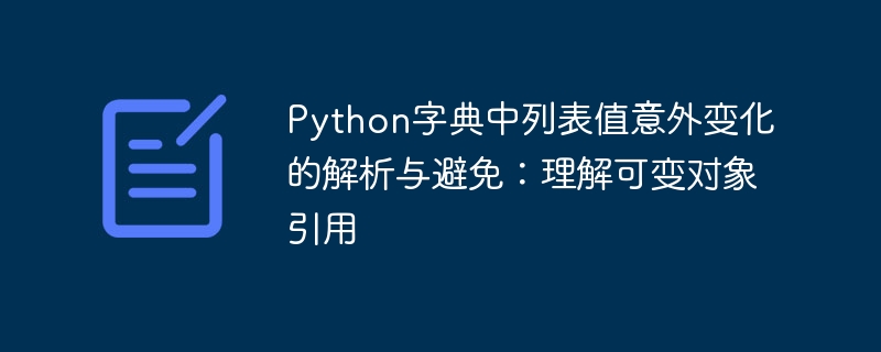 Python字典中列表值意外变化的解析与避免：理解可变对象引用

