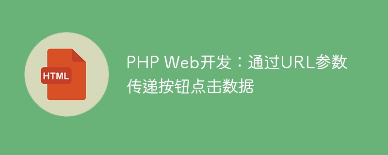 PHP Web开发：通过URL参数传递按钮点击数据
