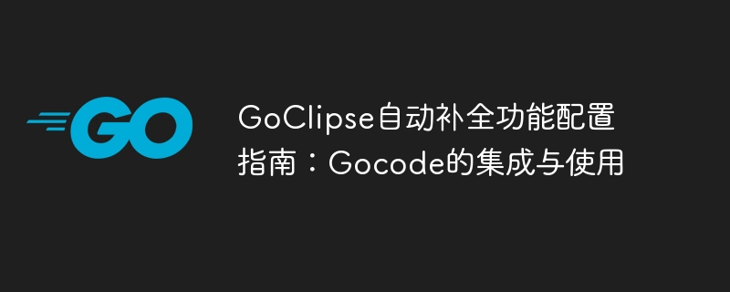 GoClipse自动补全功能配置指南：Gocode的集成与使用