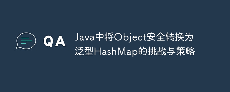 Java中将Object安全转换为泛型HashMap的挑战与策略