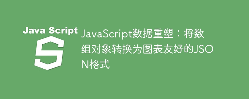 JavaScript数据重塑：将数组对象转换为图表友好的JSON格式
