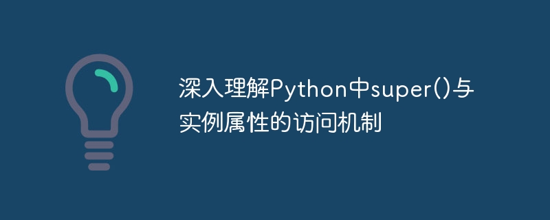 深入理解Python中super()与实例属性的访问机制
