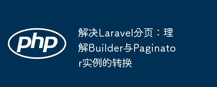 解决Laravel分页：理解Builder与Paginator实例的转换