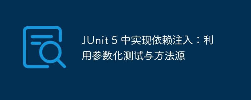 JUnit 5 中实现依赖注入：利用参数化测试与方法源