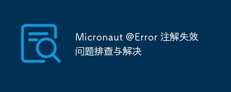 Micronaut @Error 注解失效问题排查与解决