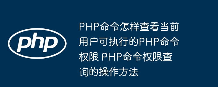 PHP命令怎样查看当前用户可执行的PHP命令权限 PHP命令权限查询的操作方法