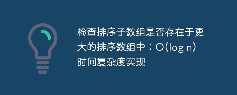 检查排序子数组是否存在于更大的排序数组中:O(log n) 时间复杂度实现