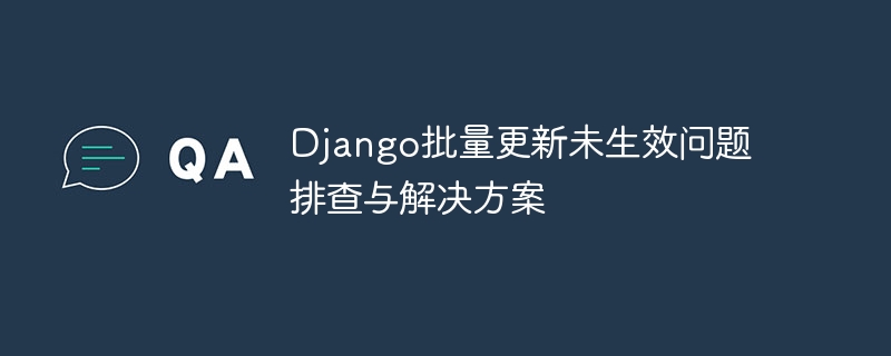 Django批量更新未生效问题排查与解决方案