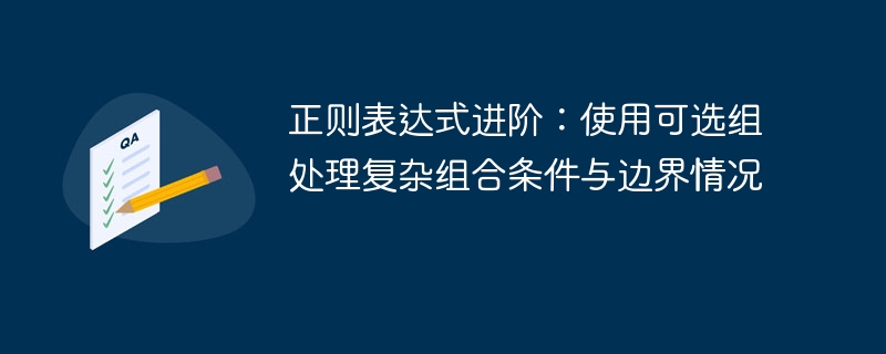 正则表达式进阶:使用可选组处理复杂组合条件与边界情况