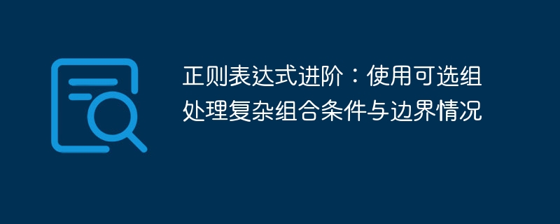 正则进阶：处理复杂条件与边界情况