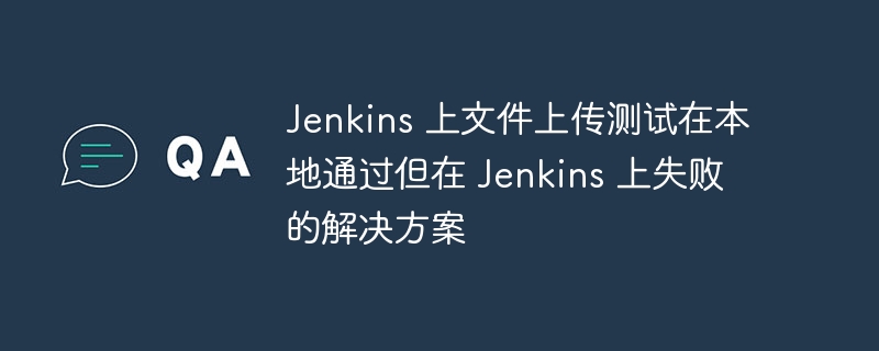 Jenkins文件上传失败怎么解决