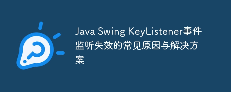 Java Swing KeyListener事件监听失效的常见原因与解决方案
