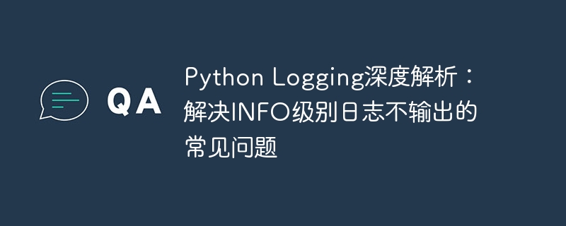 Python Logging深度解析：解决INFO级别日志不输出的常见问题
