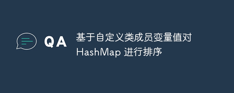 基于自定义类成员变量值对 HashMap 进行排序