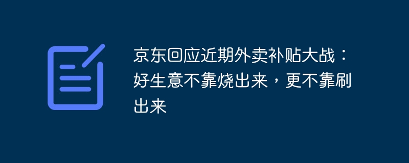 京东回应近期外卖补贴大战：好生意不靠烧出来，更不靠刷出来