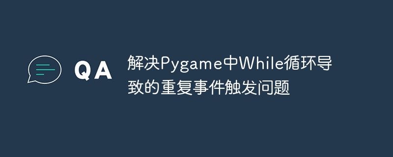 解决Pygame中While循环导致的重复事件触发问题