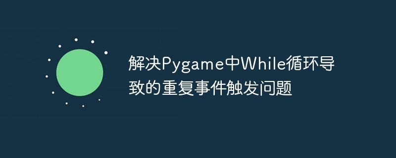 Pygamewhile循环事件重复处理技巧