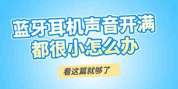 蓝牙耳机声音开满都很小怎么办 看这篇就够了