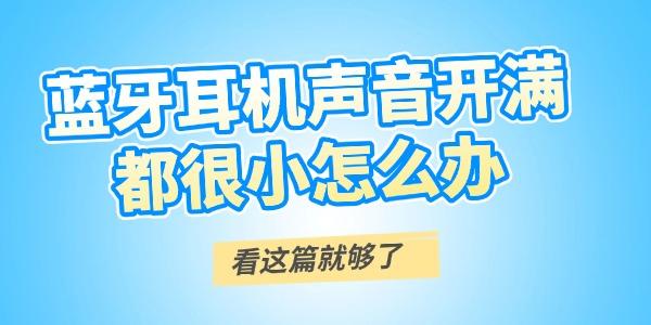蓝牙耳机音量小怎么调？全面解析解决方法
