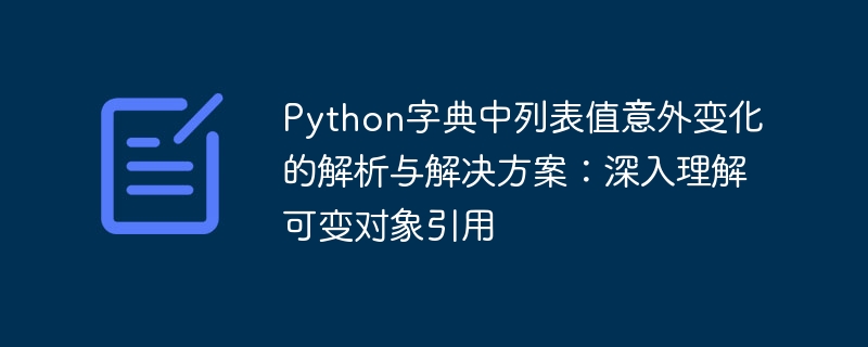 Python字典中列表值意外变化的解析与解决方案：深入理解可变对象引用

