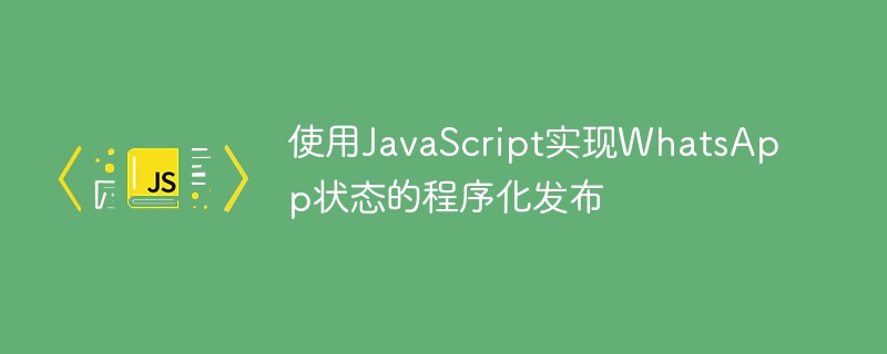 使用JavaScript实现WhatsApp状态的程序化发布
