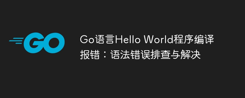 Go语言HelloWorld错误解决全攻略