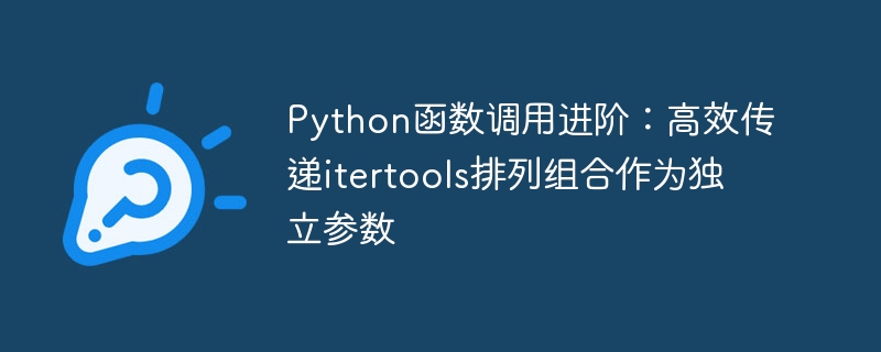Python函数调用进阶:高效传递itertools排列组合作为独立参数