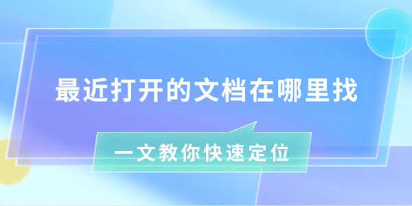 最近打开的文档怎么找？快速定位方法大全
