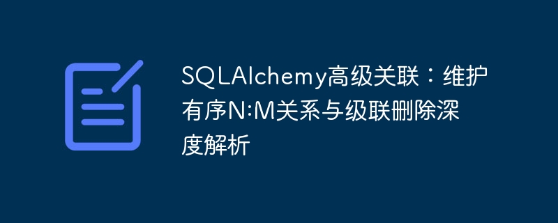 SQLAlchemy高级关联：维护有序N:M关系与级联删除深度解析