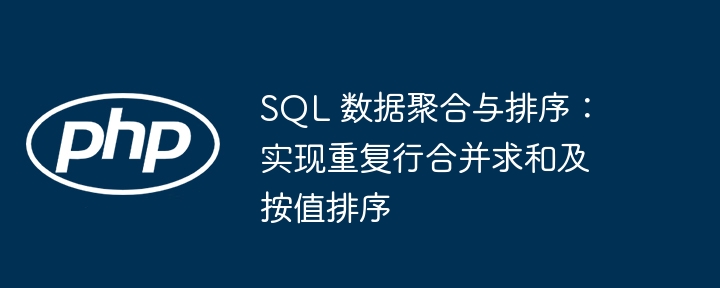 SQL 数据聚合与排序：实现重复行合并求和及按值排序
